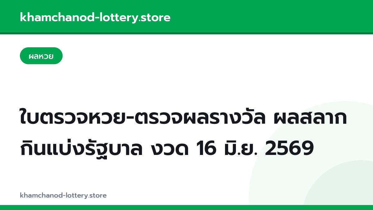ใบตรวจหวย-ตรวจผลรางวัล ผลสลากกินแบ่งรัฐบาล งวด 16 มิ.ย. 2569